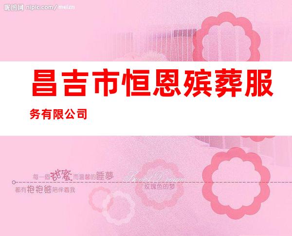 昌吉市恒恩殡葬服务有限公司